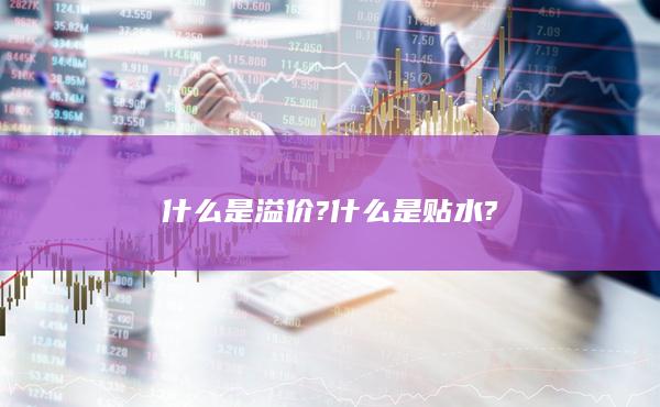 什么是溢价?什么是贴水?