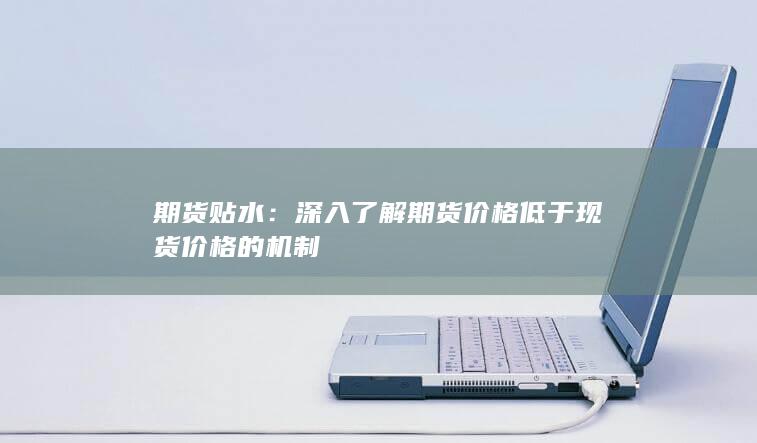 深入了解期货价格低于现货价格的机制