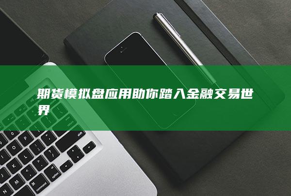 期货模拟盘应用助你踏入金融交易世界