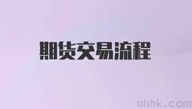 期货交易流程是怎样的？期货交易流程的具体步骤是怎样的？(图1)